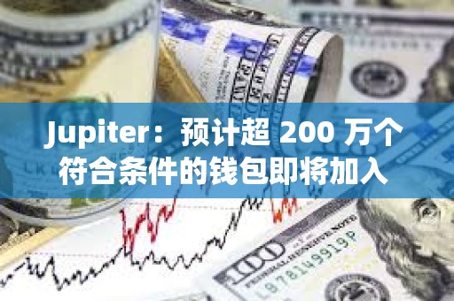 Jupiter：预计超 200 万个符合条件的钱包即将加入 Jupiverse