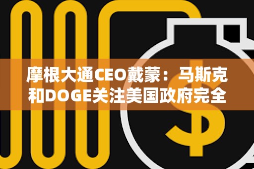 摩根大通CEO戴蒙：马斯克和DOGE关注美国政府完全合理