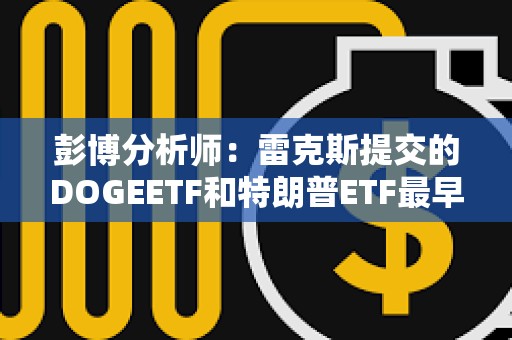 彭博分析师：雷克斯提交的DOGEETF和特朗普ETF最早可于4日月初上市