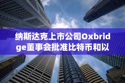 纳斯达克上市公司Oxbridge董事会批准比特币和以太坊纳入战略储备