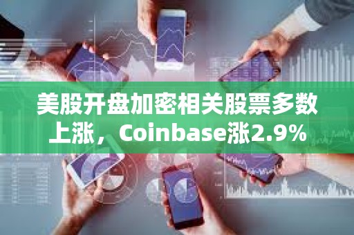 美股开盘加密相关股票多数上涨，Coinbase涨2.9%