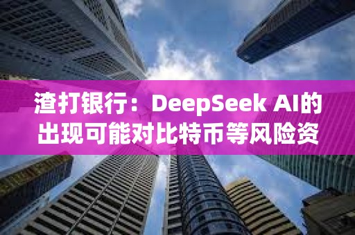 渣打银行：DeepSeek AI的出现可能对比特币等风险资产有利