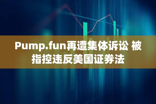 Pump.fun再遭集体诉讼 被指控违反美国证券法