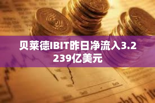 贝莱德IBIT昨日净流入3.2239亿美元