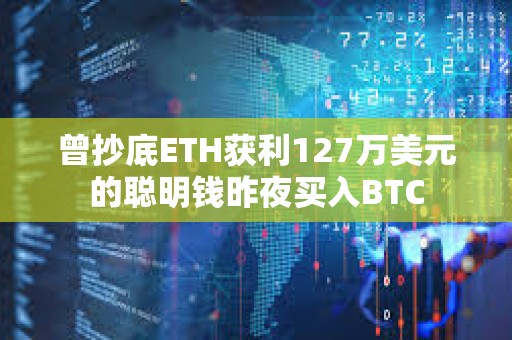 曾抄底ETH获利127万美元的聪明钱昨夜买入BTC