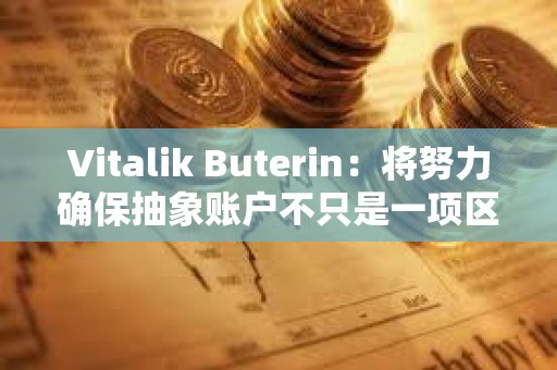 Vitalik Buterin：将努力确保抽象账户不只是一项区块链功能，而是用户的现实