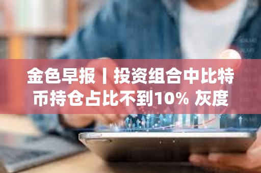 金色早报丨投资组合中比特币持仓占比不到10% 灰度推出新的Dogecoin信托基金