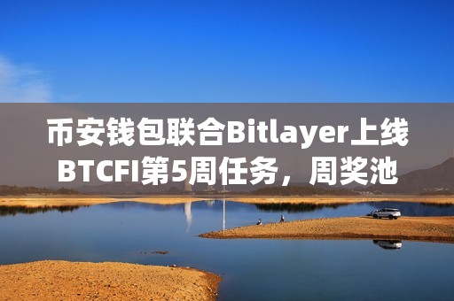 币安钱包联合Bitlayer上线BTCFI第5周任务，周奖池总额57万美金Token