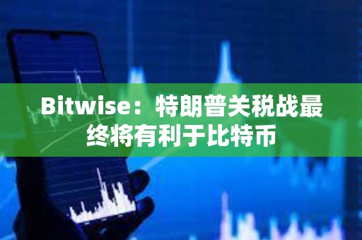 Bitwise：特朗普关税战最终将有利于比特币