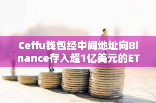 Ceffu钱包经中间地址向Binance存入超1亿美元的ETH