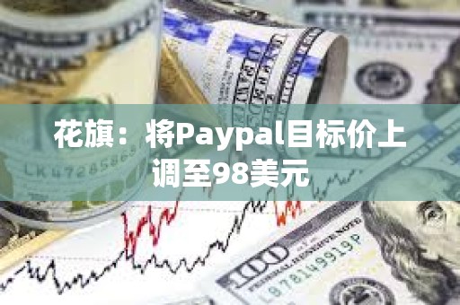 花旗：将Paypal目标价上调至98美元