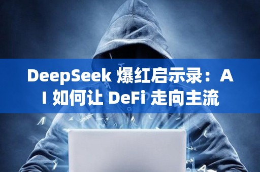 DeepSeek 爆红启示录：AI 如何让 DeFi 走向主流