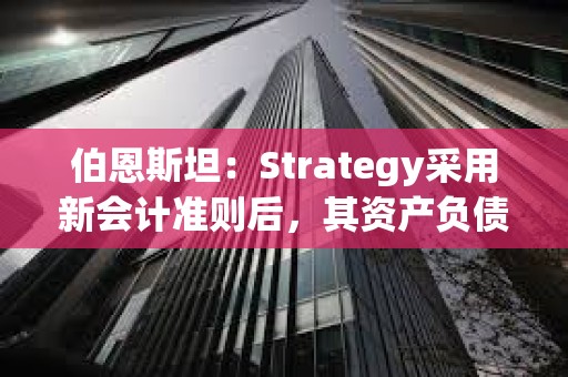 伯恩斯坦：Strategy采用新会计准则后，其资产负债表将增加127.5亿美元