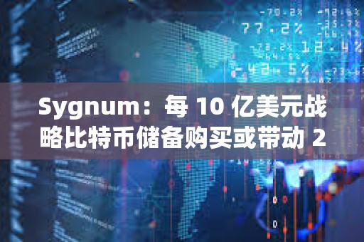 Sygnum：每 10 亿美元战略比特币储备购买或带动 200 亿美元市值增长