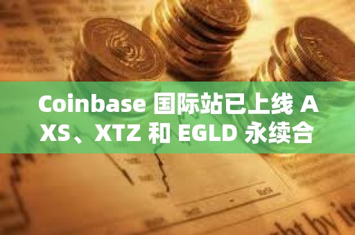 Coinbase 国际站已上线 AXS、XTZ 和 EGLD 永续合约