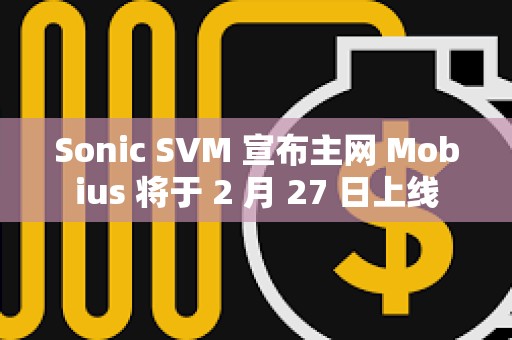 Sonic SVM 宣布主网 Mobius 将于 2 月 27 日上线