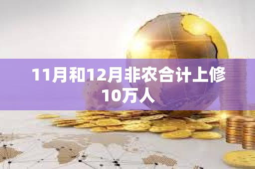 11月和12月非农合计上修10万人