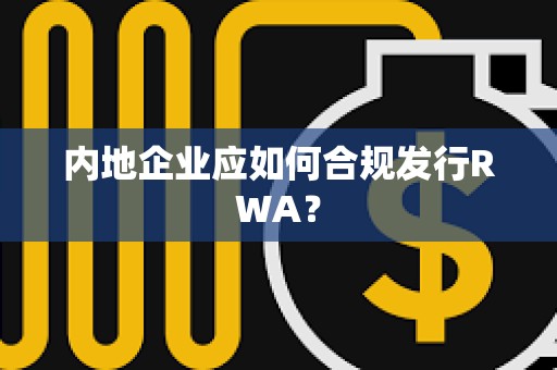 内地企业应如何合规发行RWA？