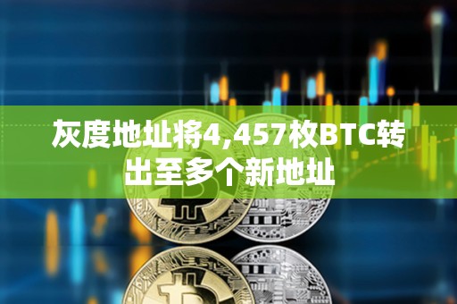 灰度地址将4,457枚BTC转出至多个新地址