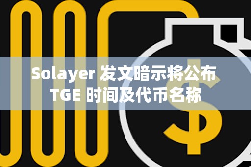 Solayer 发文暗示将公布 TGE 时间及代币名称