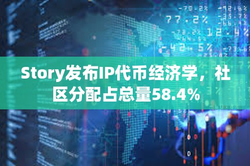 Story发布IP代币经济学，社区分配占总量58.4%