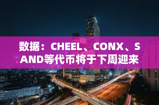 数据：CHEEL、CONX、SAND等代币将于下周迎来大额解锁，其中CHEEL解锁价值约1.69亿美元