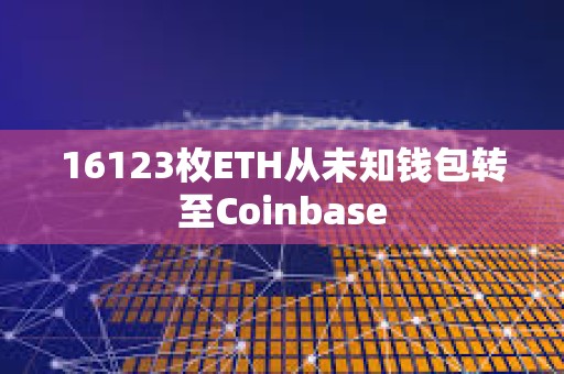 16123枚ETH从未知钱包转至Coinbase