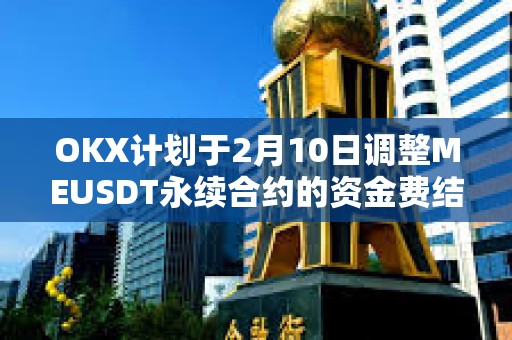 OKX计划于2月10日调整MEUSDT永续合约的资金费结算频率