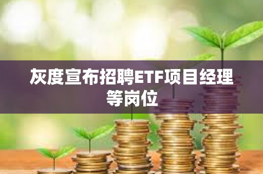 灰度宣布招聘ETF项目经理等岗位