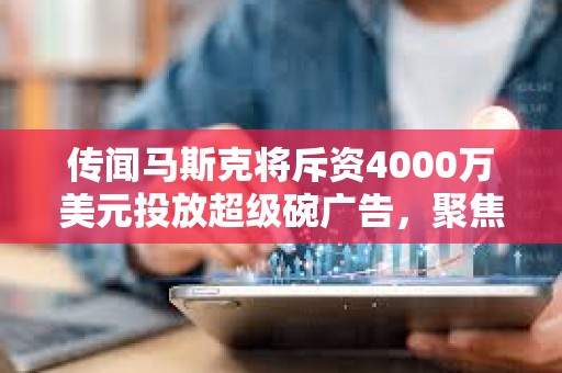 传闻马斯克将斥资4000万美元投放超级碗广告，聚焦DOGE揭露政府浪费问题