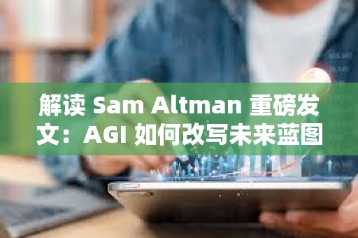 解读 Sam Altman 重磅发文：AGI 如何改写未来蓝图