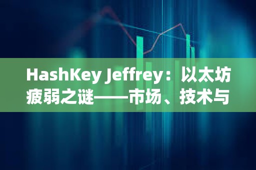 HashKey Jeffrey：以太坊疲弱之谜——市场、技术与资本的多重困境