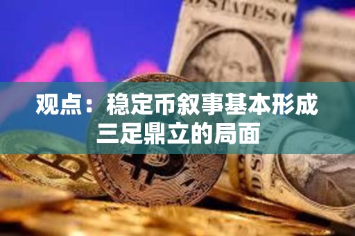 观点：稳定币叙事基本形成三足鼎立的局面