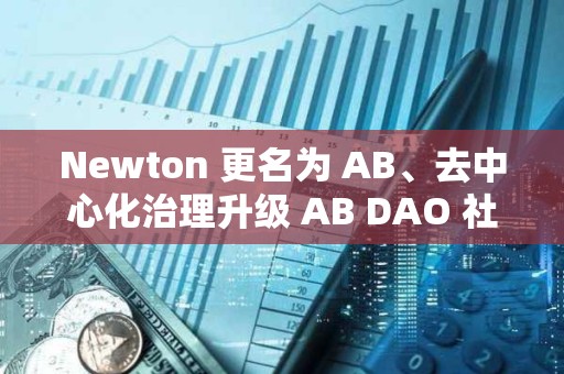 Newton 更名为 AB、去中心化治理升级 AB DAO 社区迎来重大利好