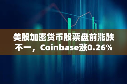 美股加密货币股票盘前涨跌不一，Coinbase涨0.26%