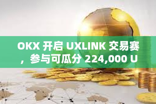 OKX 开启 UXLINK 交易赛，参与可瓜分 224,000 UXLINK 奖池