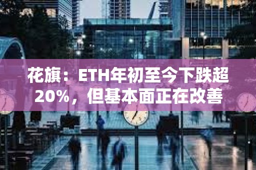 花旗：ETH年初至今下跌超20%，但基本面正在改善