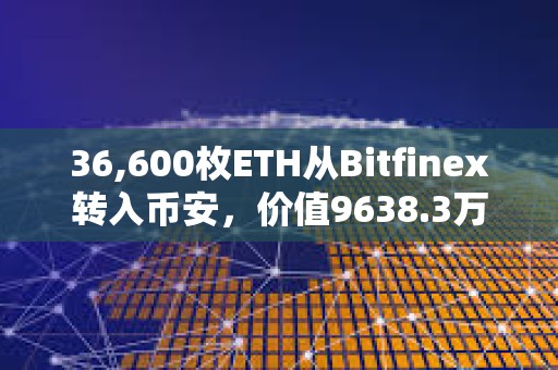 36,600枚ETH从Bitfinex转入币安，价值9638.3万美元