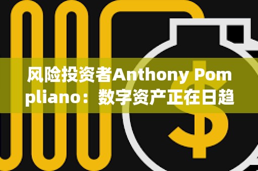 风险投资者Anthony Pompliano：数字资产正在日趋成熟，并在被传统金融界接受方面赢得一席之地