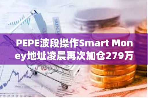 PEPE波段操作Smart Money地址凌晨再次加仓279万美元的PEPE