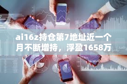 ai16z持仓第7地址近一个月不断增持，浮盈1658万美元