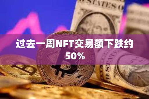 过去一周NFT交易额下跌约50%