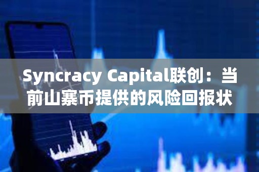 Syncracy Capital联创：当前山寨币提供的风险回报状况远超比特币