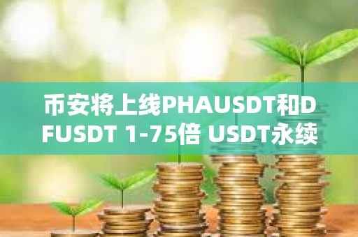 币安将上线PHAUSDT和DFUSDT 1-75倍 USDT永续合约