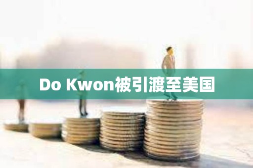 Do Kwon被引渡至美国