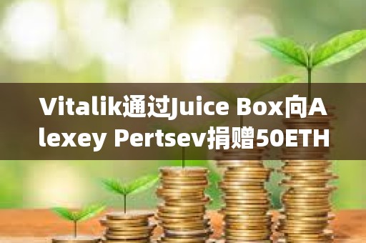 Vitalik通过Juice Box向Alexey Pertsev捐赠50ETH