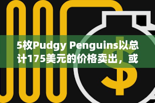 5枚Pudgy Penguins以总计175美元的价格卖出，或系卖家看错价格