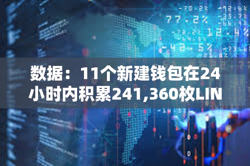 数据：11个新建钱包在24小时内积累241,360枚LINK