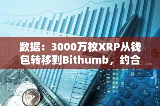 数据：3000万枚XRP从钱包转移到Bithumb，约合6400万美元