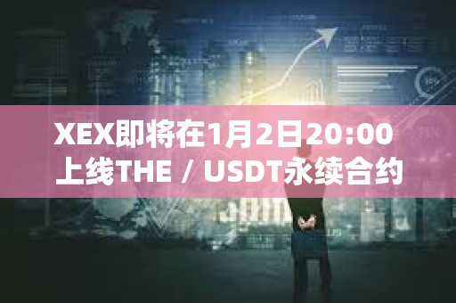 XEX即将在1月2日20:00 上线THE / USDT永续合约